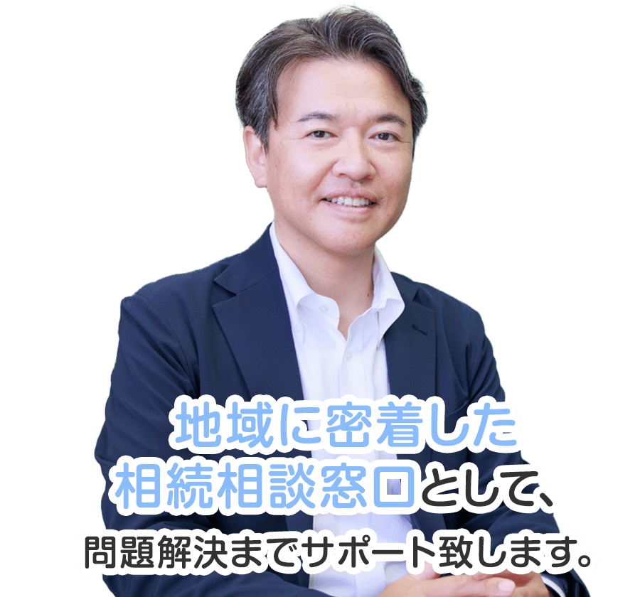 地域に密着した相続相談窓口として、問題解決までサポート致します。